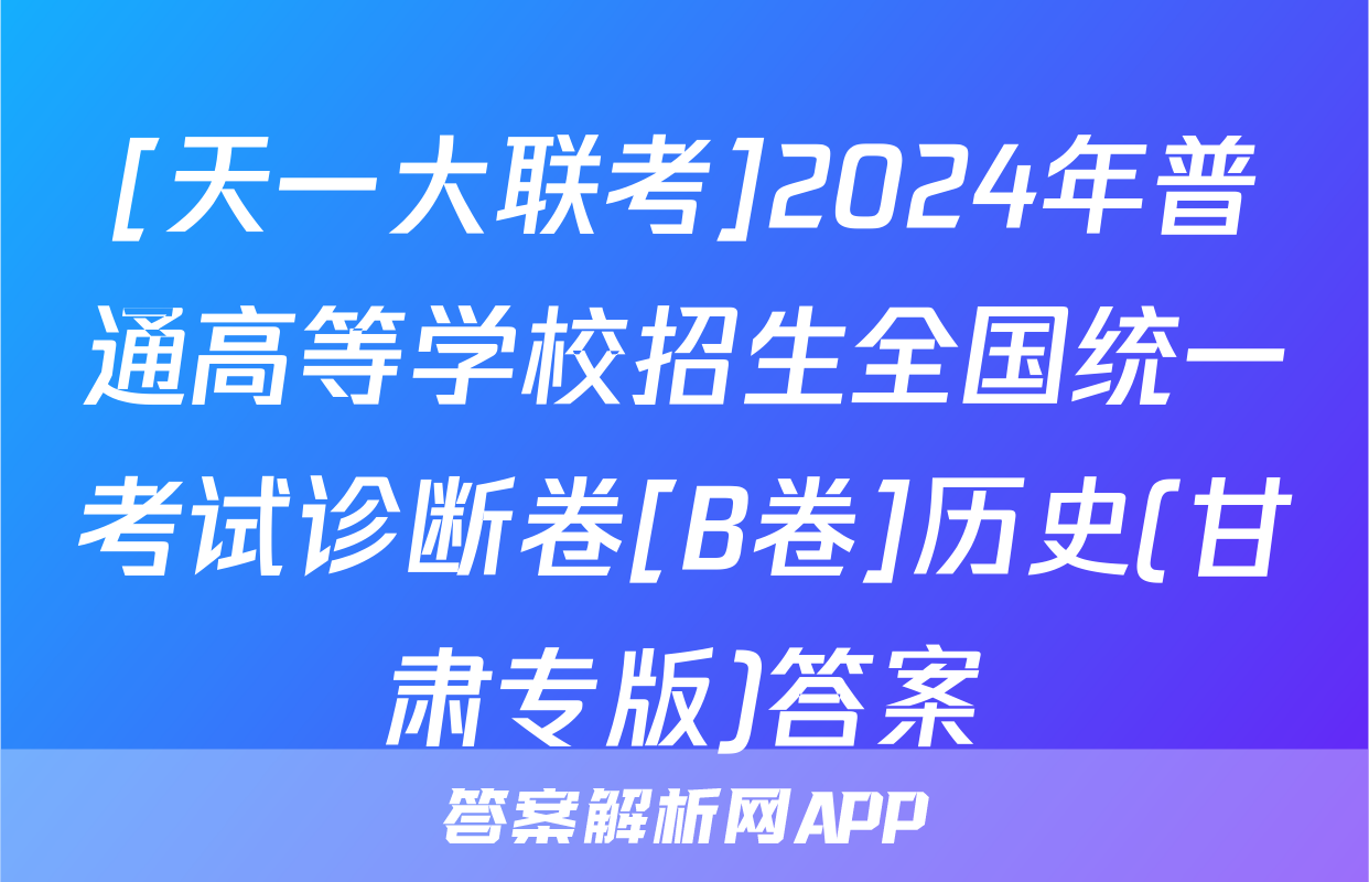 [天一大联考]2024年普通高等学校招生全国统一考试诊断卷[B卷]历史(甘肃专版)答案