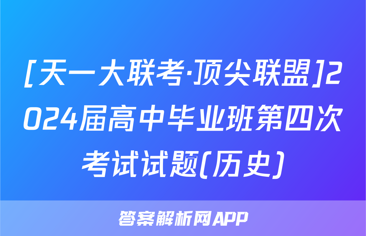 [天一大联考·顶尖联盟]2024届高中毕业班第四次考试试题(历史)
