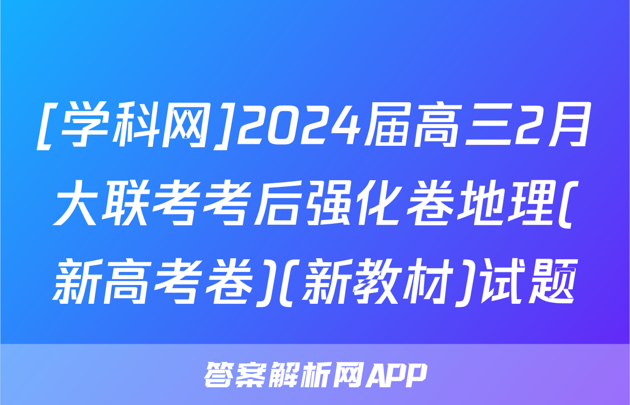 [学科网]2024届高三2月大联考考后强化卷地理(新高考卷)(新教材)试题