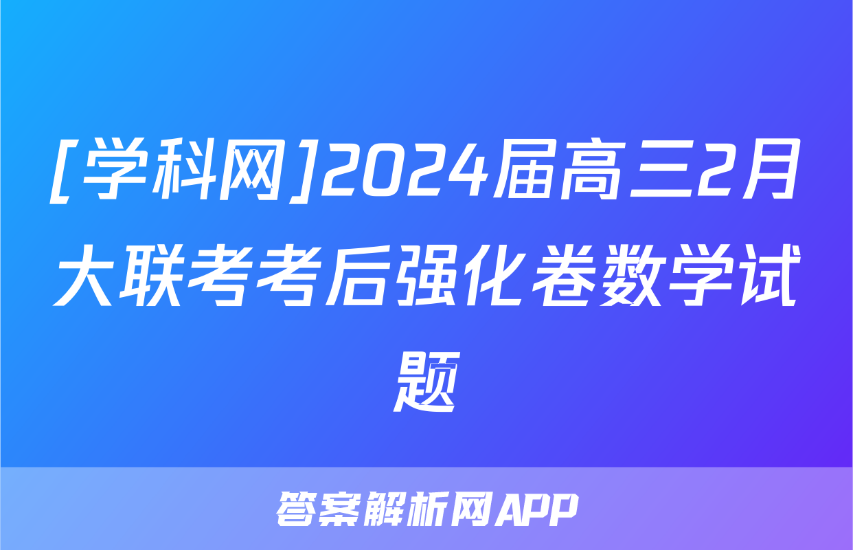 [学科网]2024届高三2月大联考考后强化卷数学试题