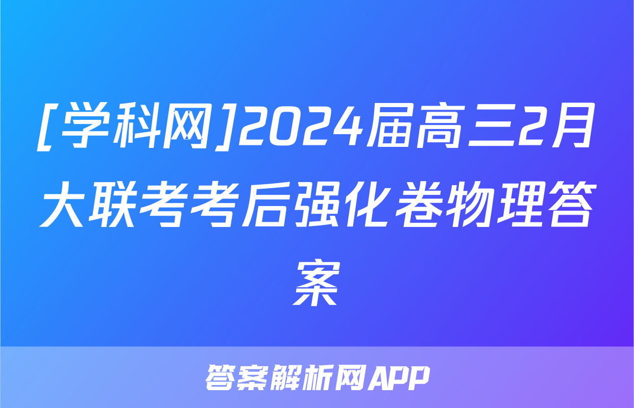 [学科网]2024届高三2月大联考考后强化卷物理答案