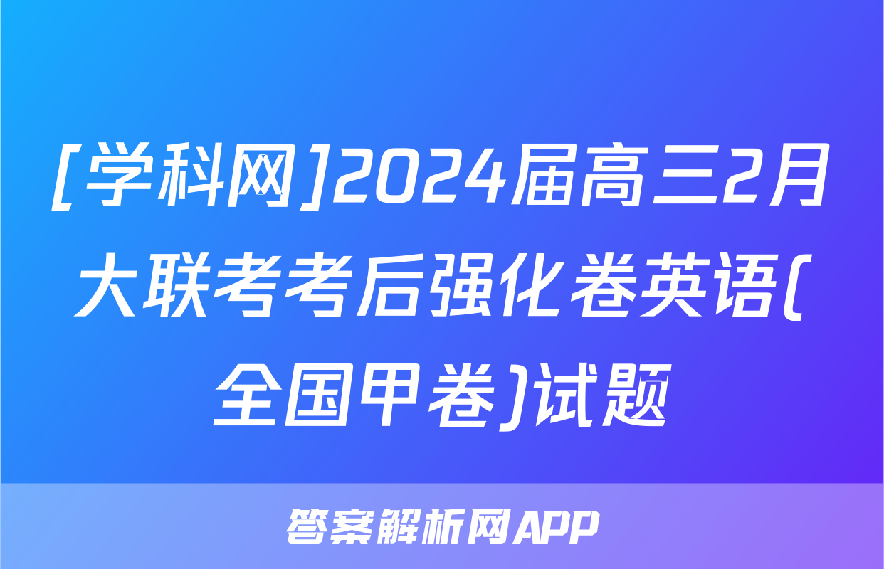 [学科网]2024届高三2月大联考考后强化卷英语(全国甲卷)试题