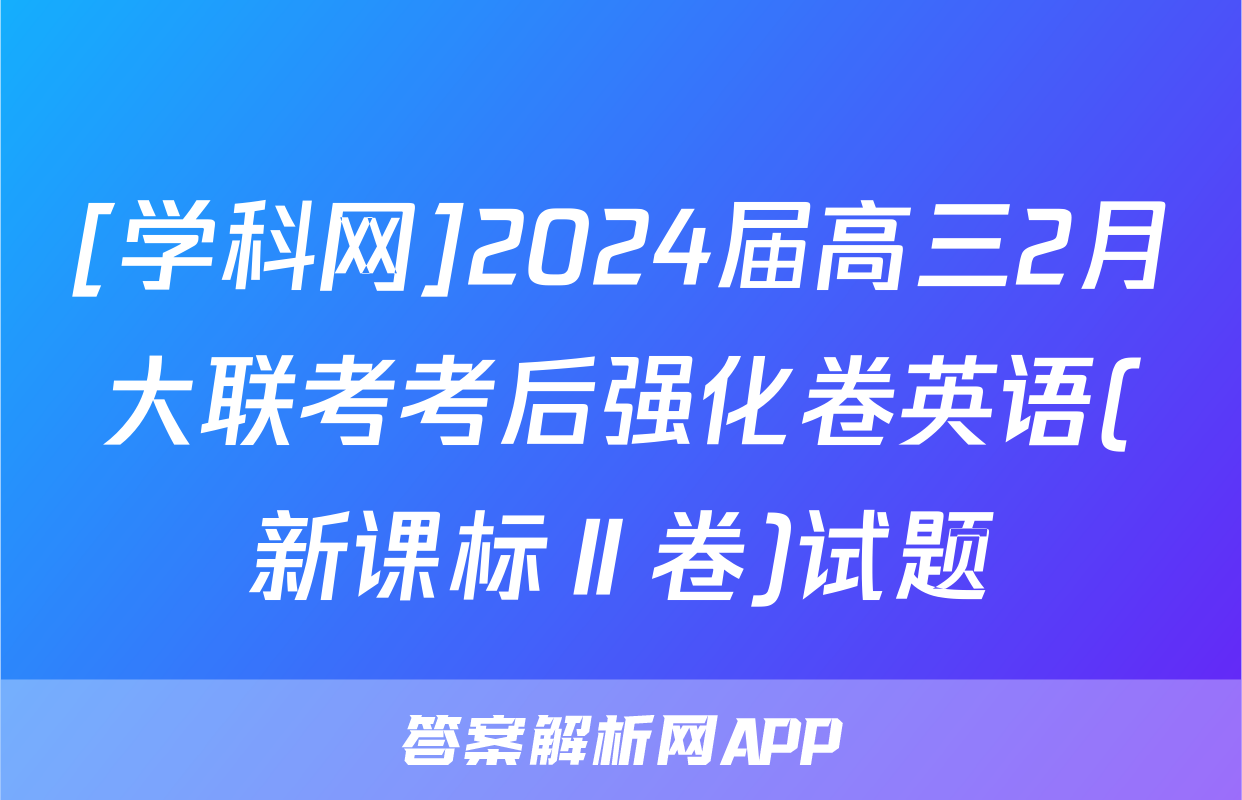 [学科网]2024届高三2月大联考考后强化卷英语(新课标Ⅱ卷)试题