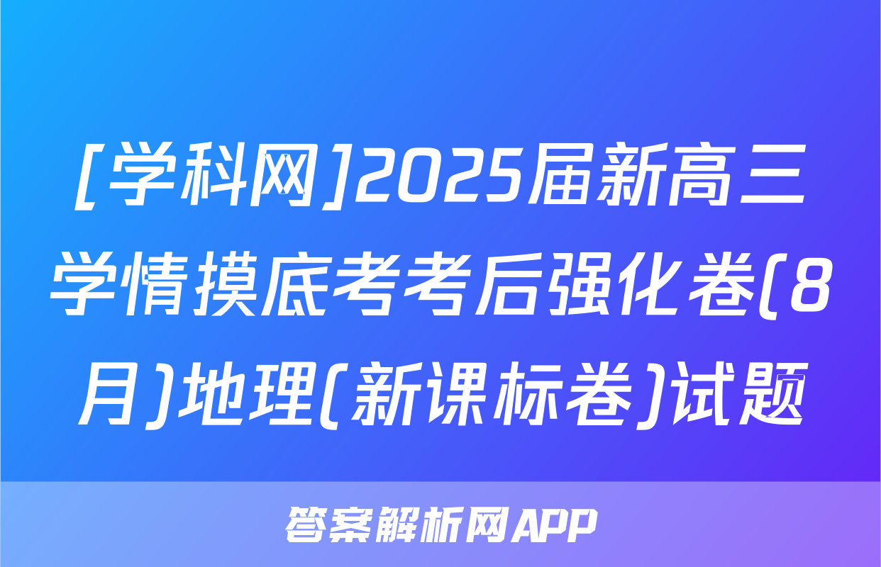 [学科网]2025届新高三学情摸底考考后强化卷(8月)地理(新课标卷)试题