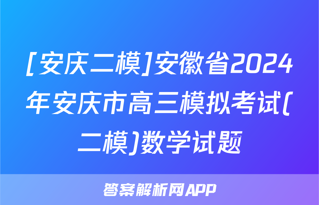 [安庆二模]安徽省2024年安庆市高三模拟考试(二模)数学试题