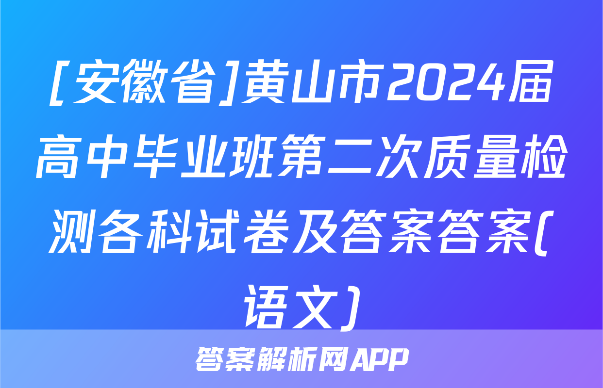 [安徽省]黄山市2024届高中毕业班第二次质量检测各科试卷及答案答案(语文)
