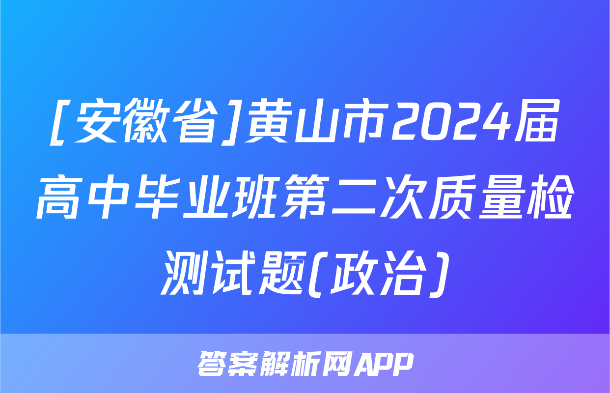 [安徽省]黄山市2024届高中毕业班第二次质量检测试题(政治)