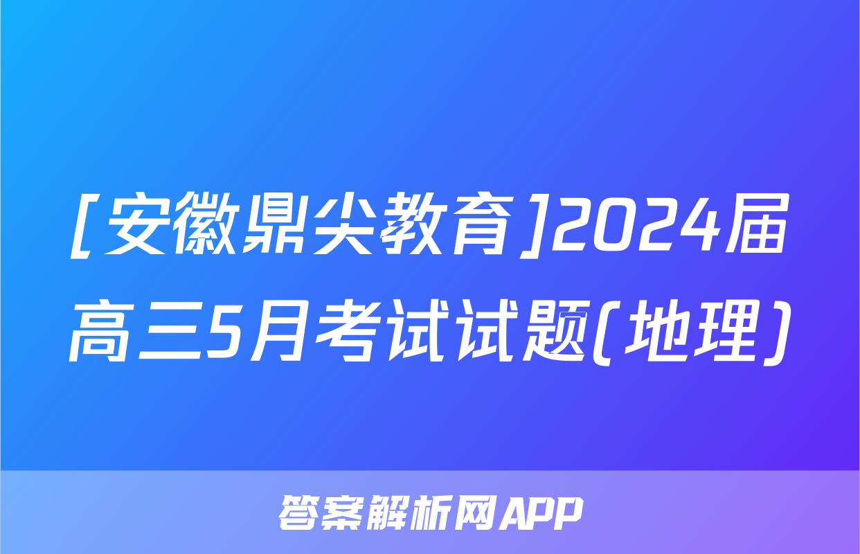 [安徽鼎尖教育]2024届高三5月考试试题(地理)