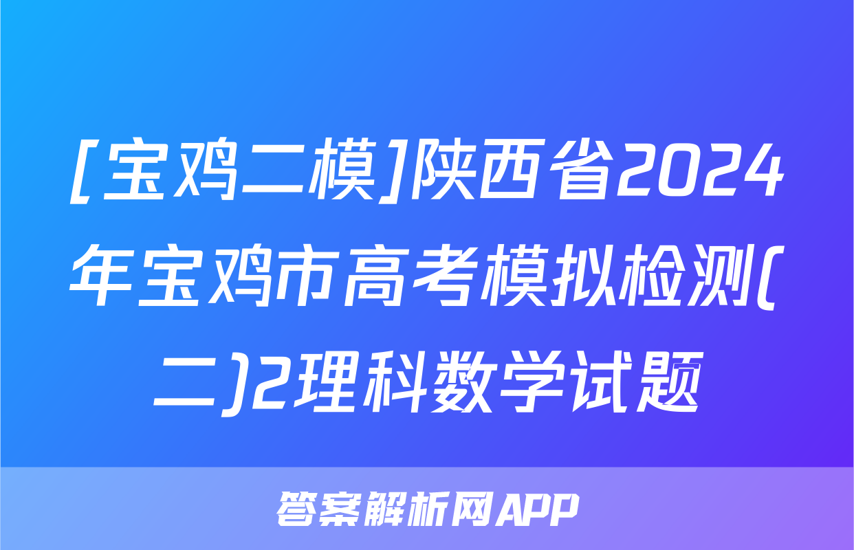 [宝鸡二模]陕西省2024年宝鸡市高考模拟检测(二)2理科数学试题