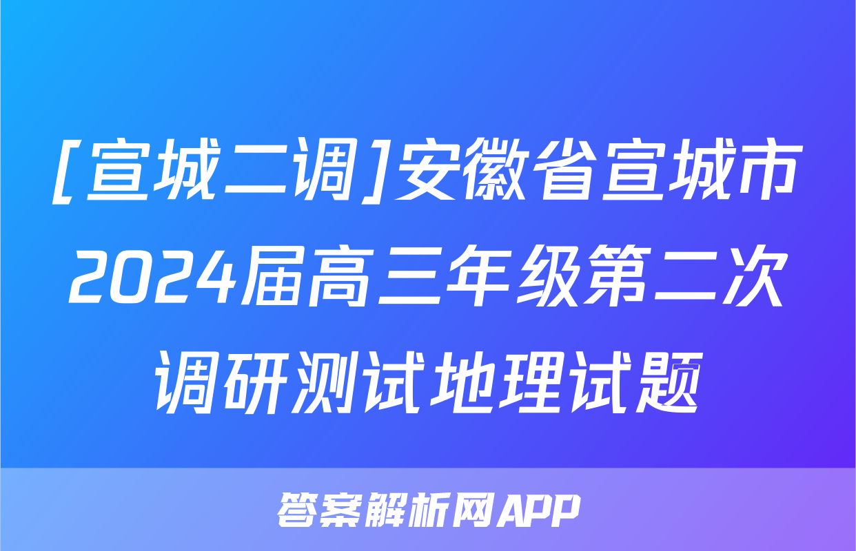 [宣城二调]安徽省宣城市2024届高三年级第二次调研测试地理试题