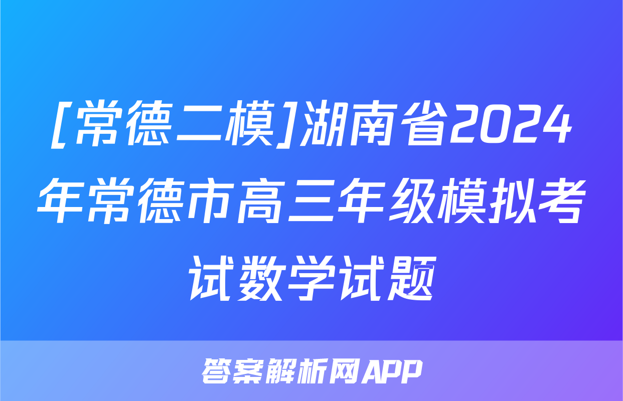 [常德二模]湖南省2024年常德市高三年级模拟考试数学试题