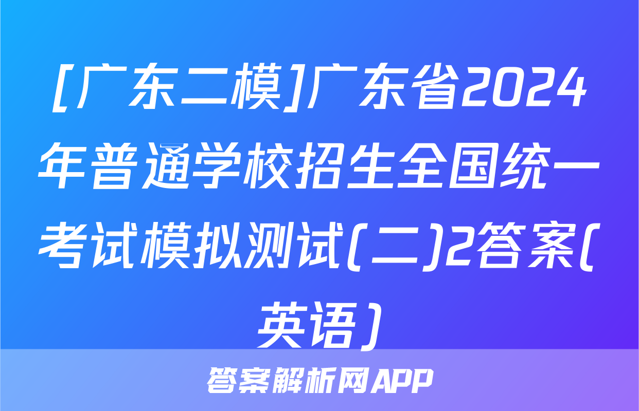 [广东二模]广东省2024年普通学校招生全国统一考试模拟测试(二)2答案(英语)