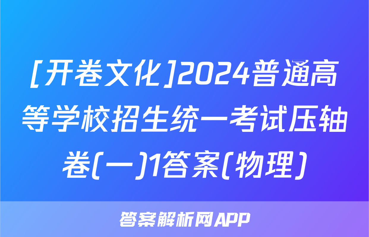 [开卷文化]2024普通高等学校招生统一考试压轴卷(一)1答案(物理)