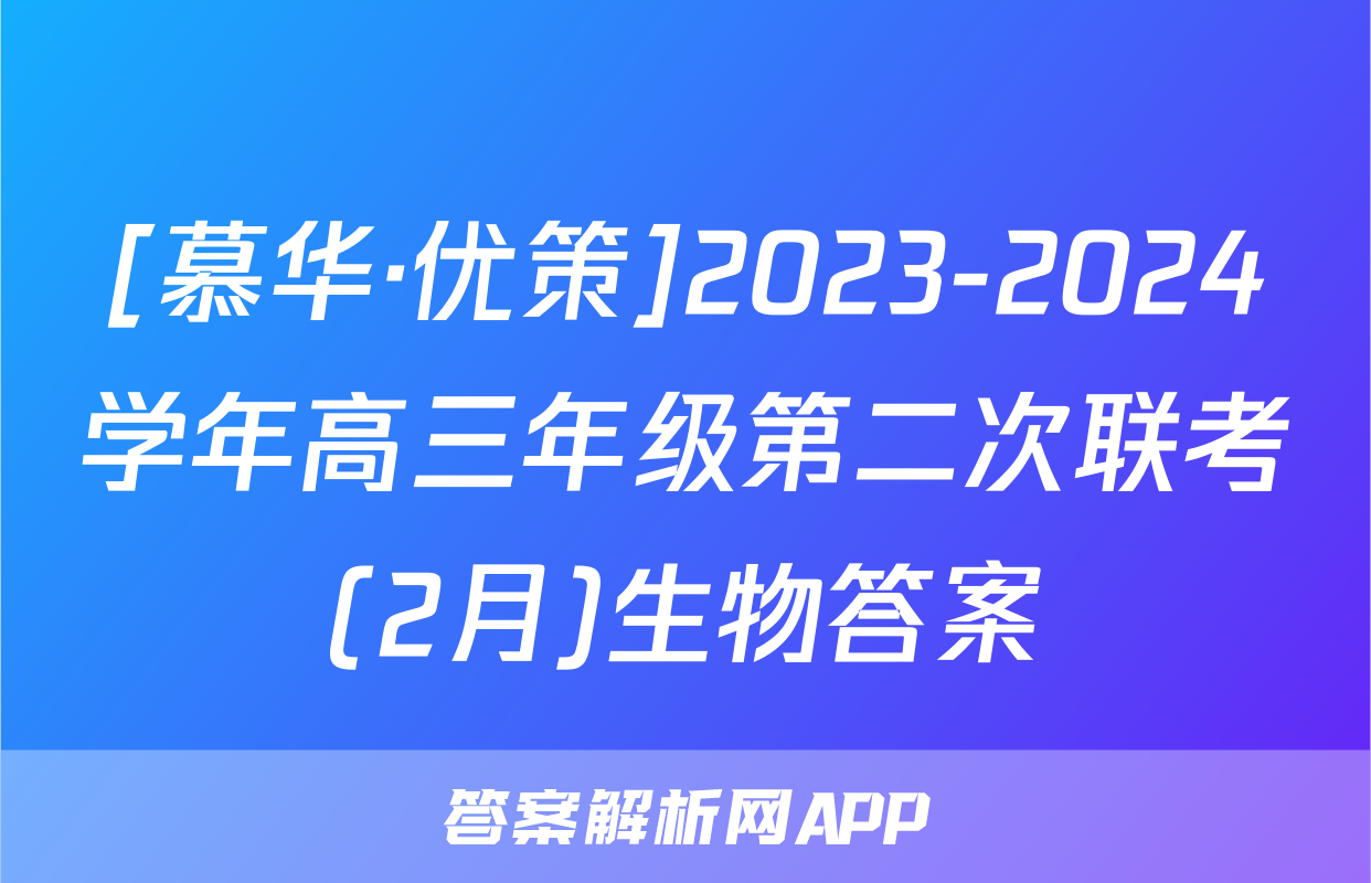 [慕华·优策]2023-2024学年高三年级第二次联考(2月)生物答案
