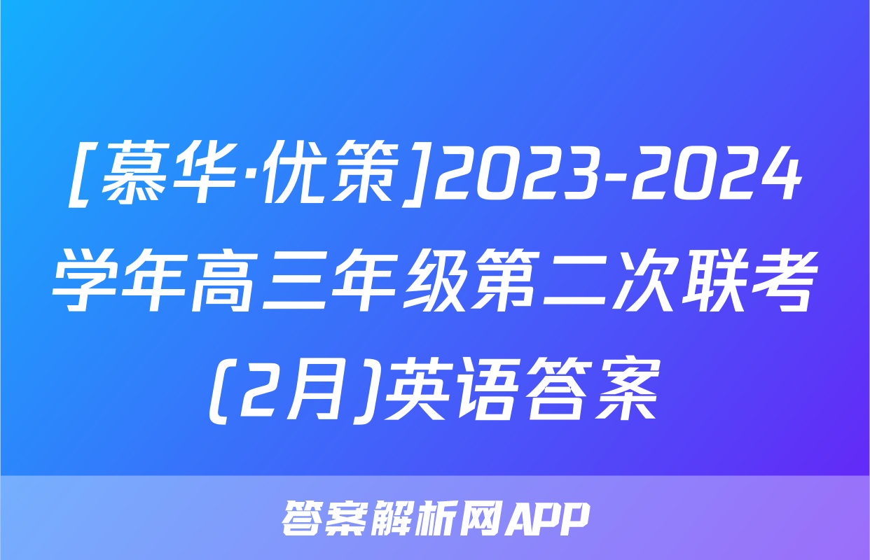 [慕华·优策]2023-2024学年高三年级第二次联考(2月)英语答案