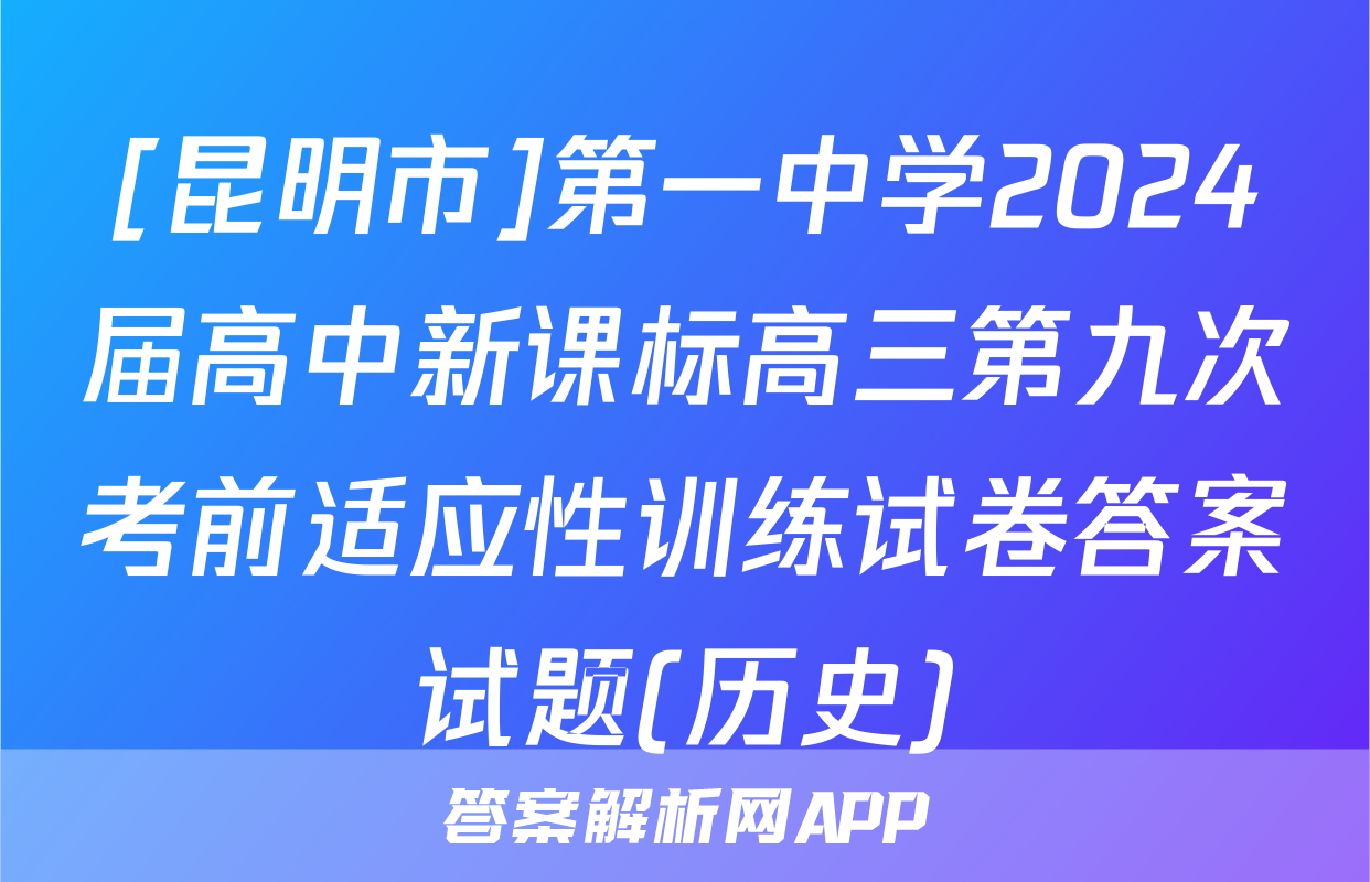 [昆明市]第一中学2024届高中新课标高三第九次考前适应性训练试卷答案试题(历史)
