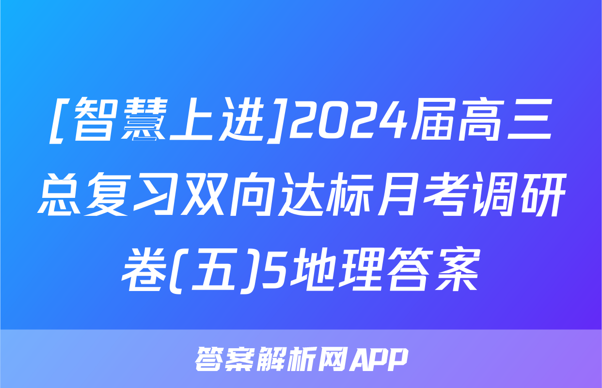 [智慧上进]2024届高三总复习双向达标月考调研卷(五)5地理答案