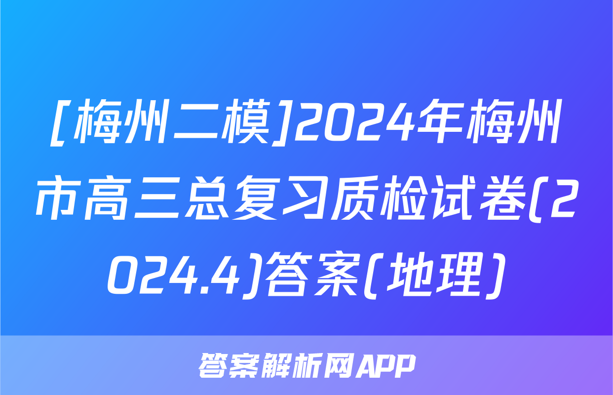 [梅州二模]2024年梅州市高三总复习质检试卷(2024.4)答案(地理)