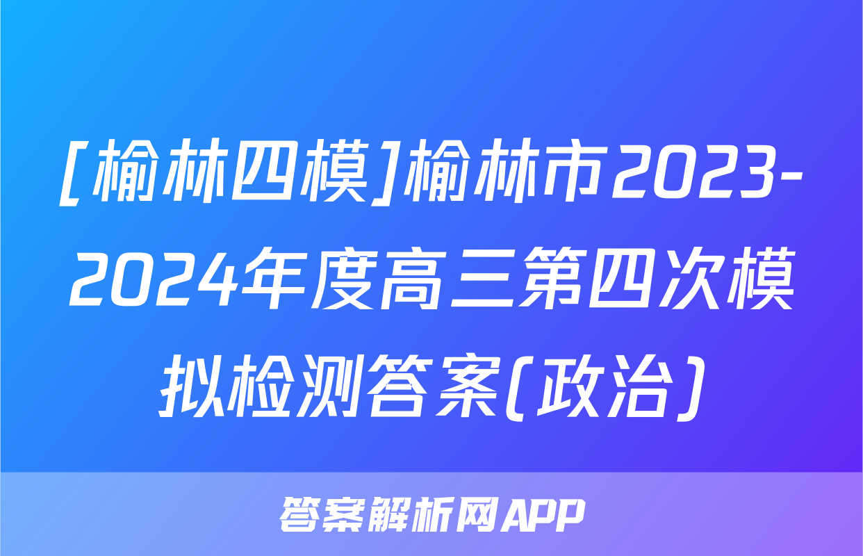 [榆林四模]榆林市2023-2024年度高三第四次模拟检测答案(政治)