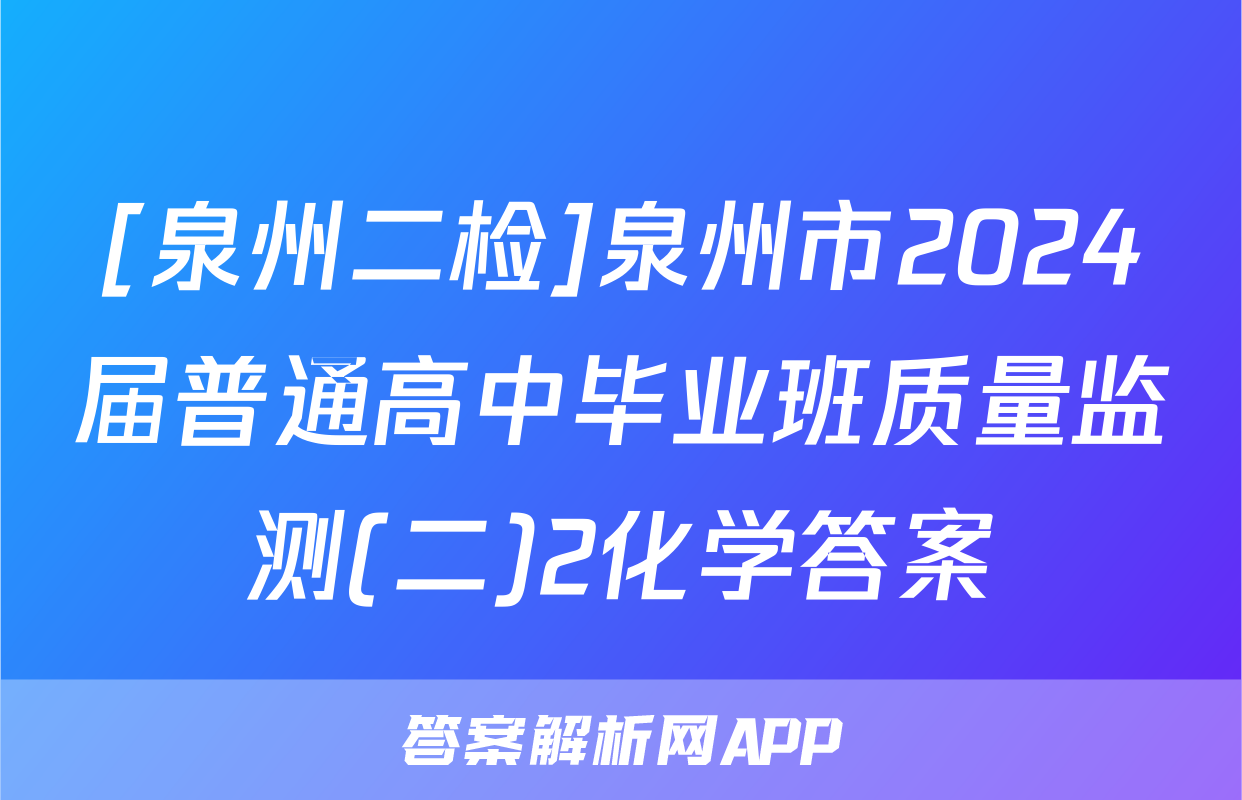 [泉州二检]泉州市2024届普通高中毕业班质量监测(二)2化学答案