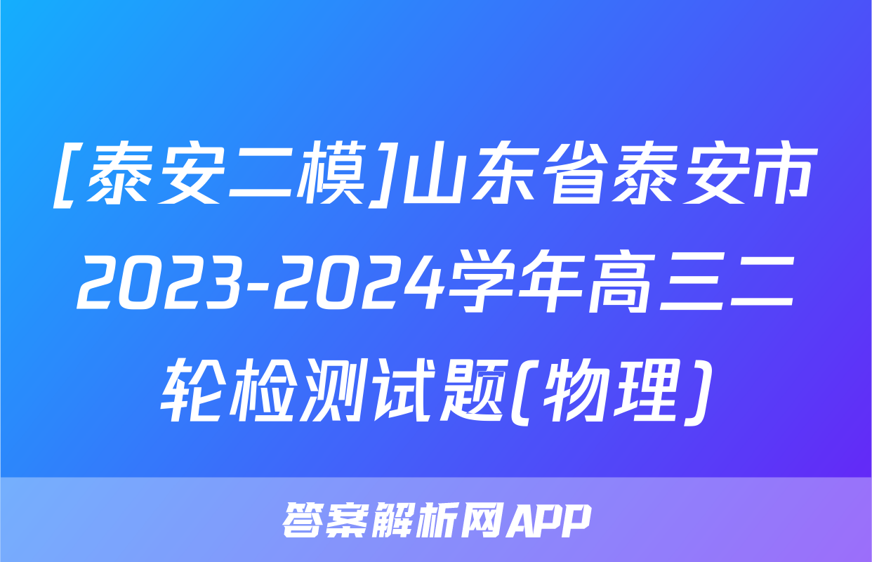 [泰安二模]山东省泰安市2023-2024学年高三二轮检测试题(物理)