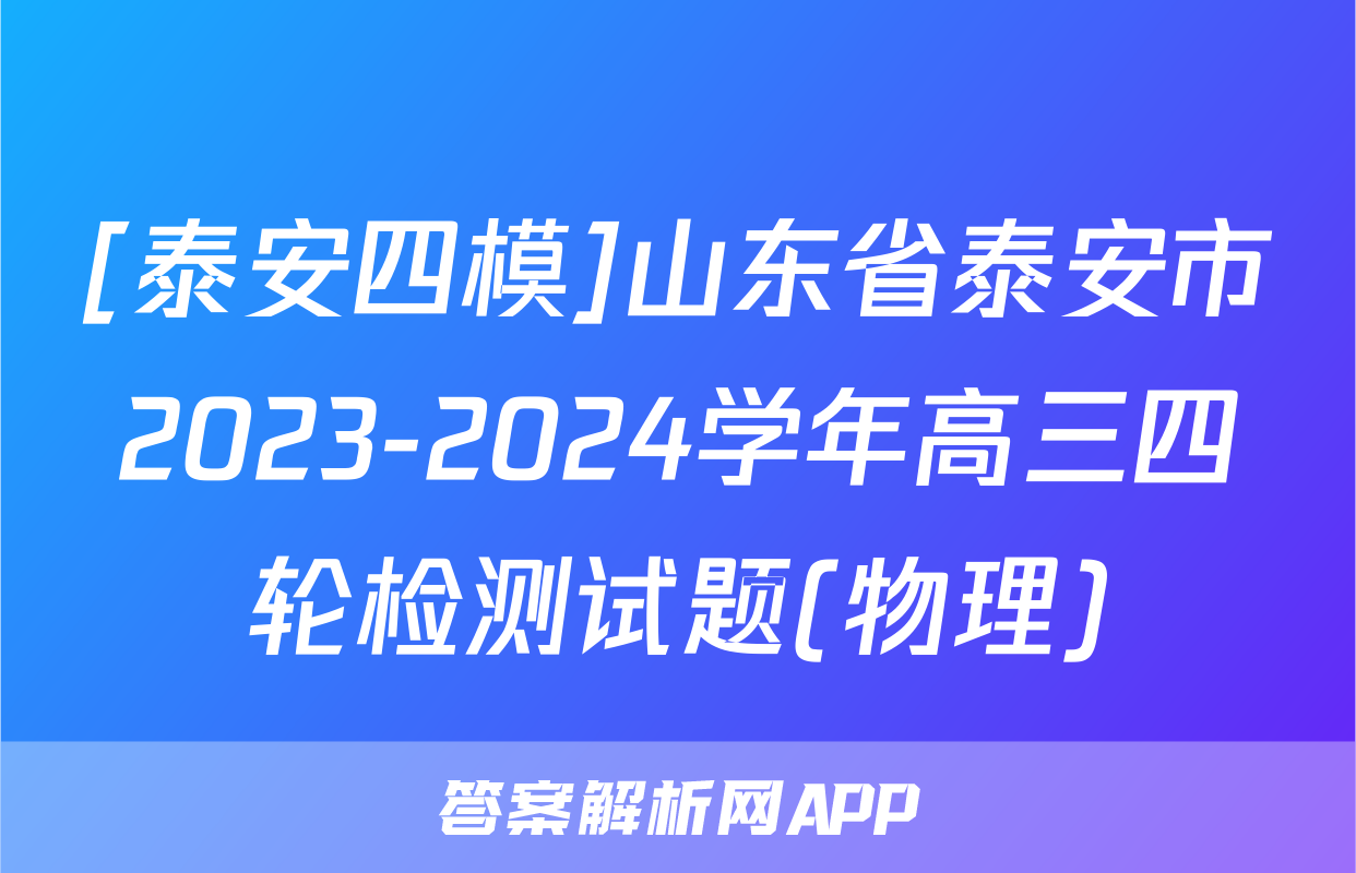 [泰安四模]山东省泰安市2023-2024学年高三四轮检测试题(物理)
