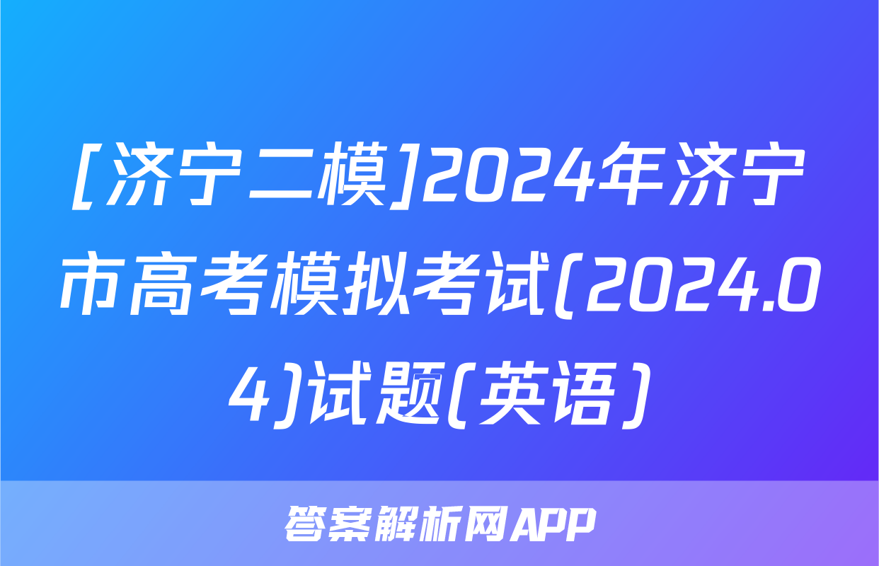 [济宁二模]2024年济宁市高考模拟考试(2024.04)试题(英语)