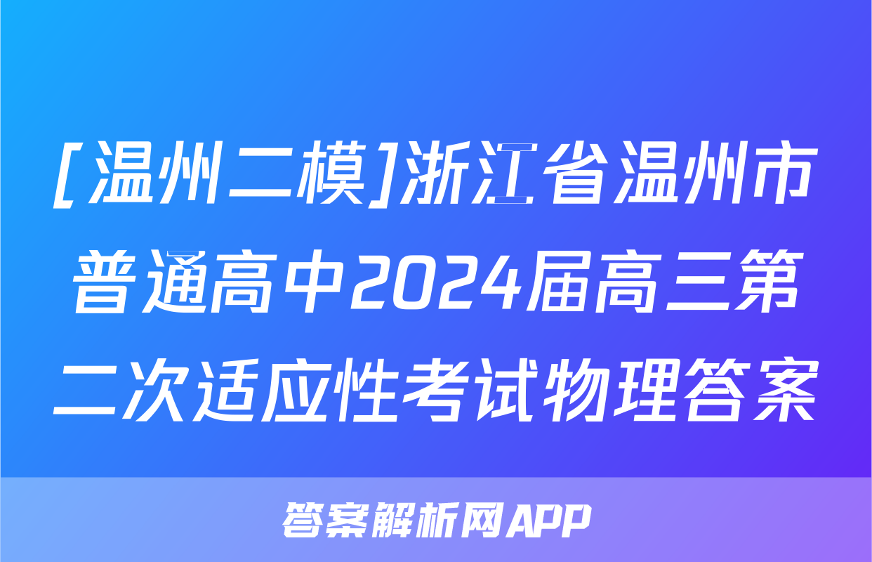 [温州二模]浙江省温州市普通高中2024届高三第二次适应性考试物理答案