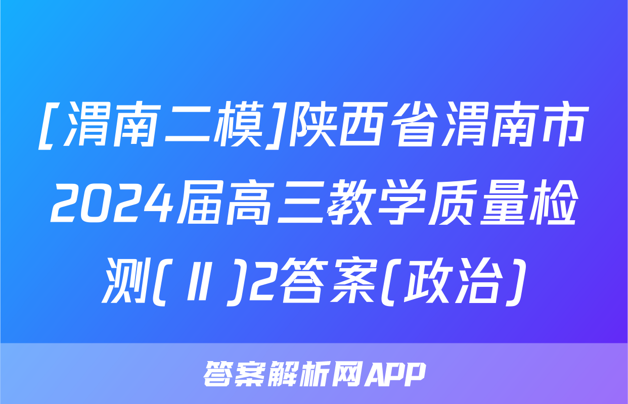 [渭南二模]陕西省渭南市2024届高三教学质量检测(Ⅱ)2答案(政治)