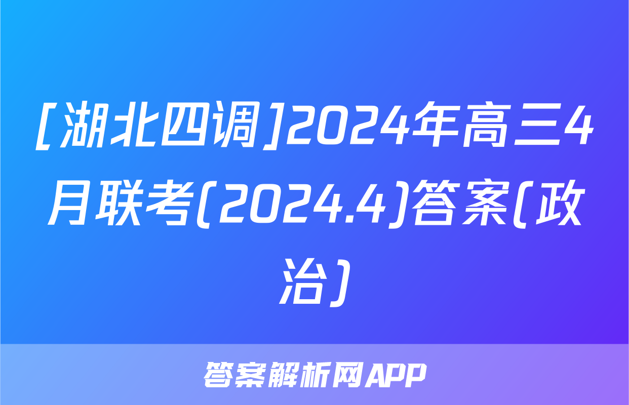 [湖北四调]2024年高三4月联考(2024.4)答案(政治)