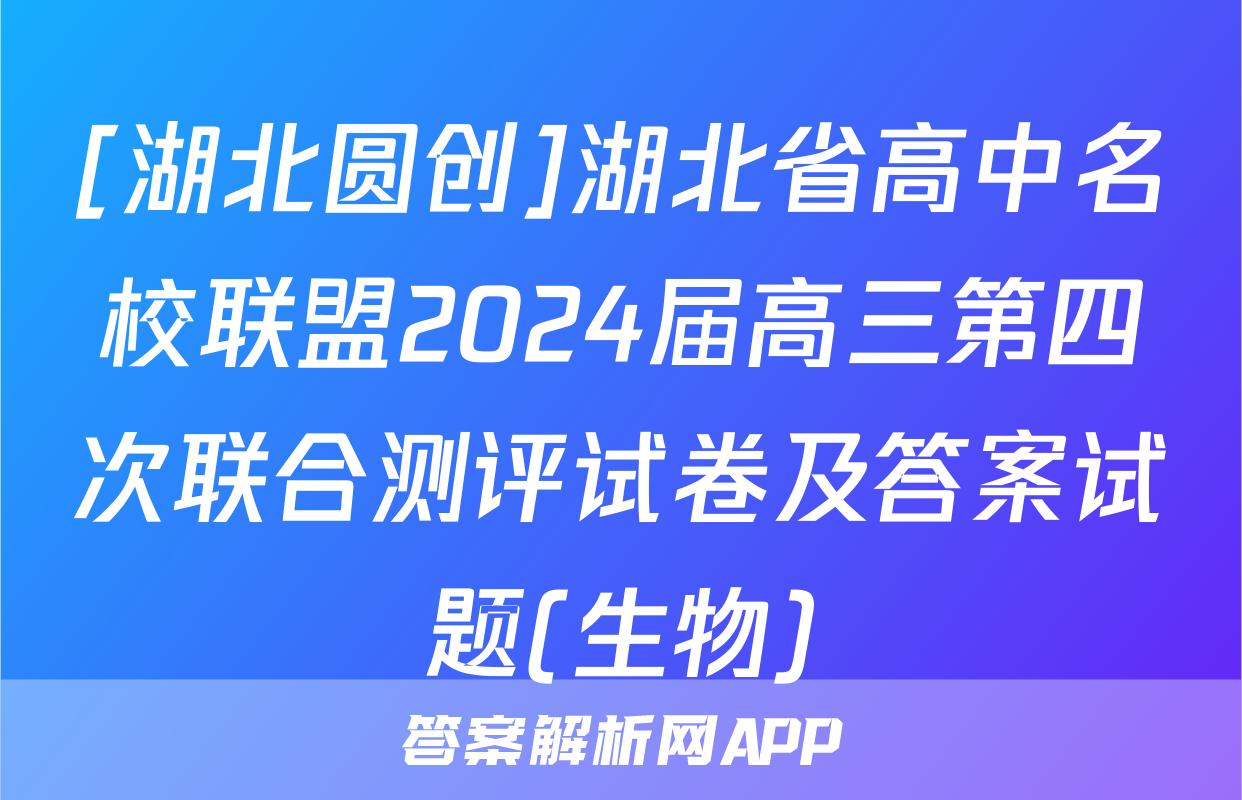 [湖北圆创]湖北省高中名校联盟2024届高三第四次联合测评试卷及答案试题(生物)