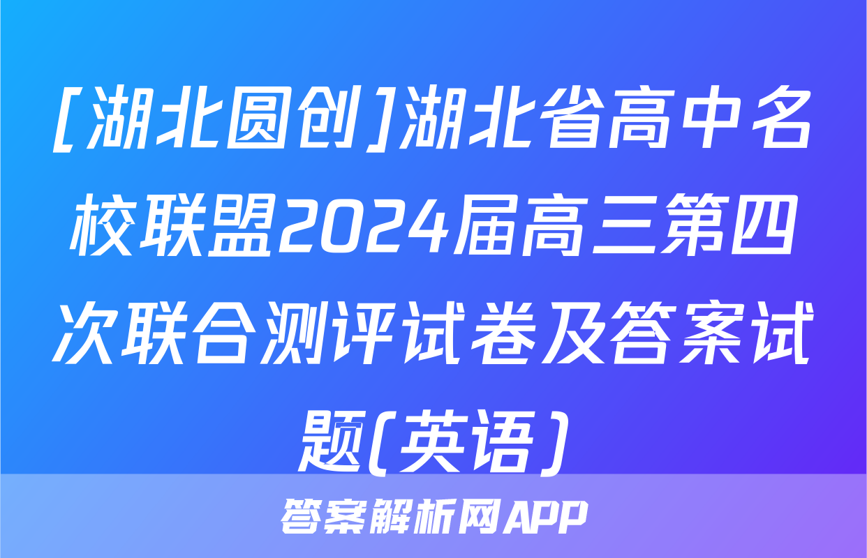 [湖北圆创]湖北省高中名校联盟2024届高三第四次联合测评试卷及答案试题(英语)