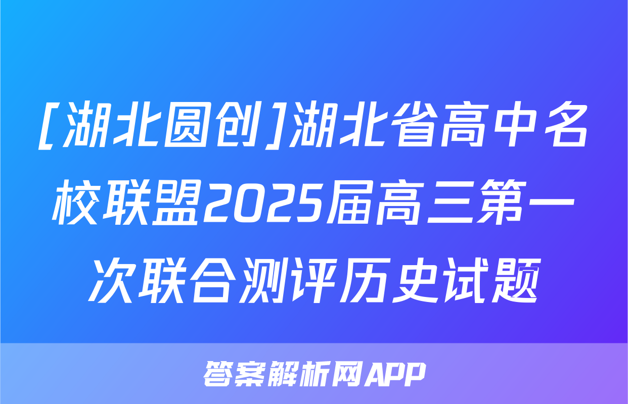 [湖北圆创]湖北省高中名校联盟2025届高三第一次联合测评历史试题