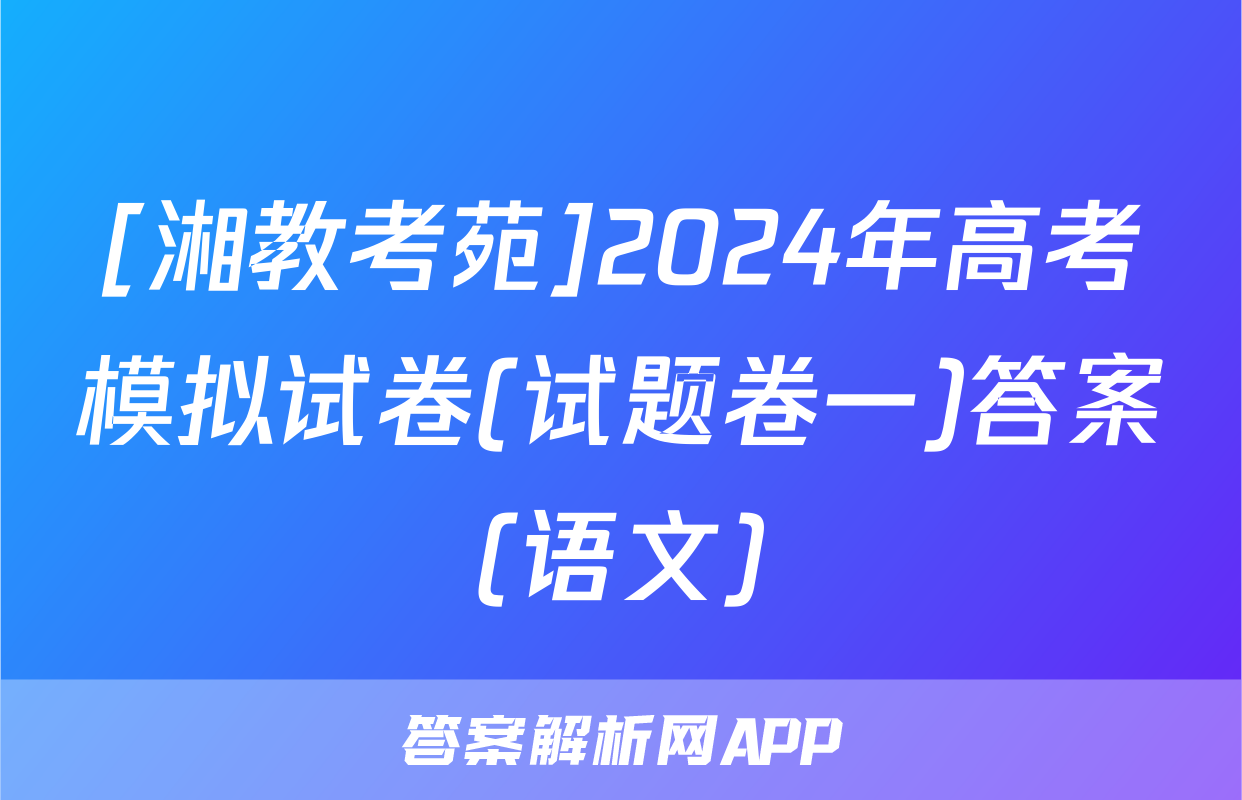 [湘教考苑]2024年高考模拟试卷(试题卷一)答案(语文)