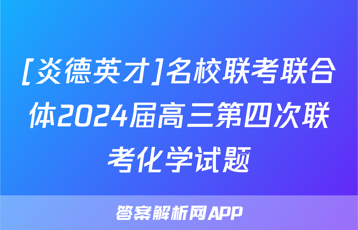 [炎德英才]名校联考联合体2024届高三第四次联考化学试题
