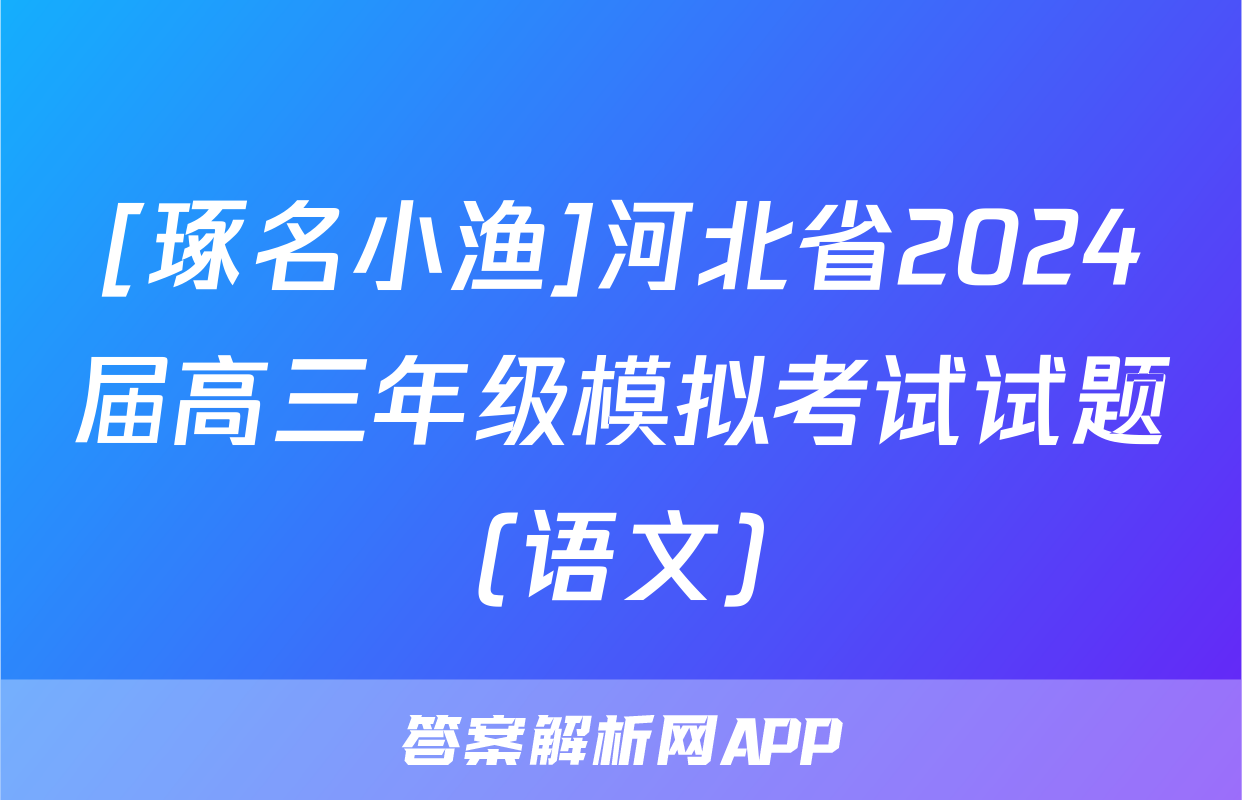 [琢名小渔]河北省2024届高三年级模拟考试试题(语文)