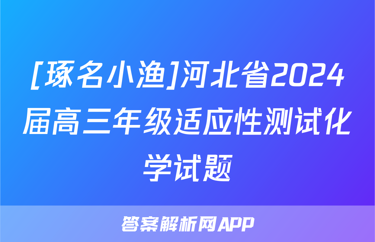 [琢名小渔]河北省2024届高三年级适应性测试化学试题