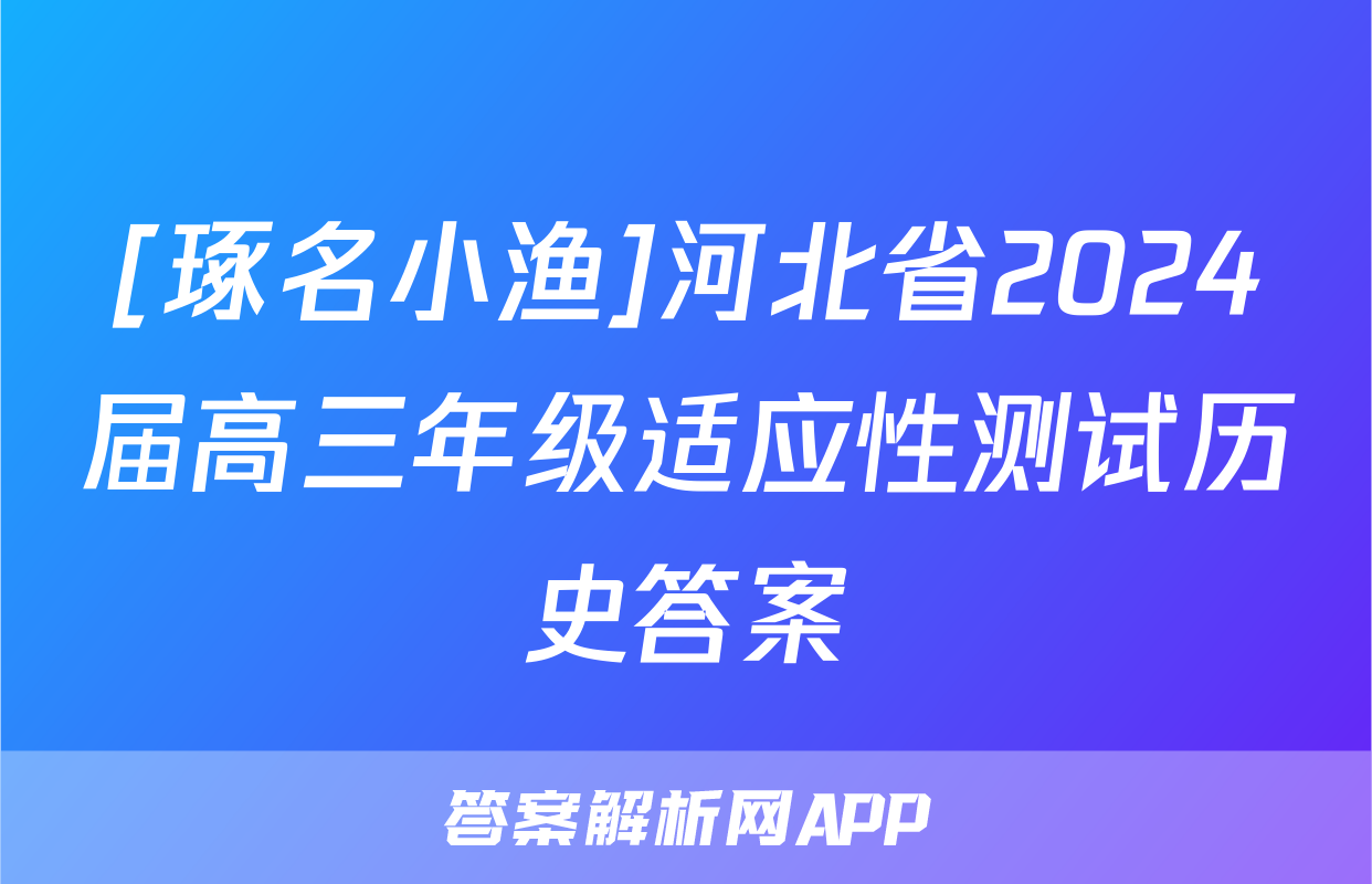 [琢名小渔]河北省2024届高三年级适应性测试历史答案