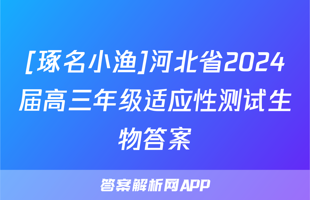 [琢名小渔]河北省2024届高三年级适应性测试生物答案