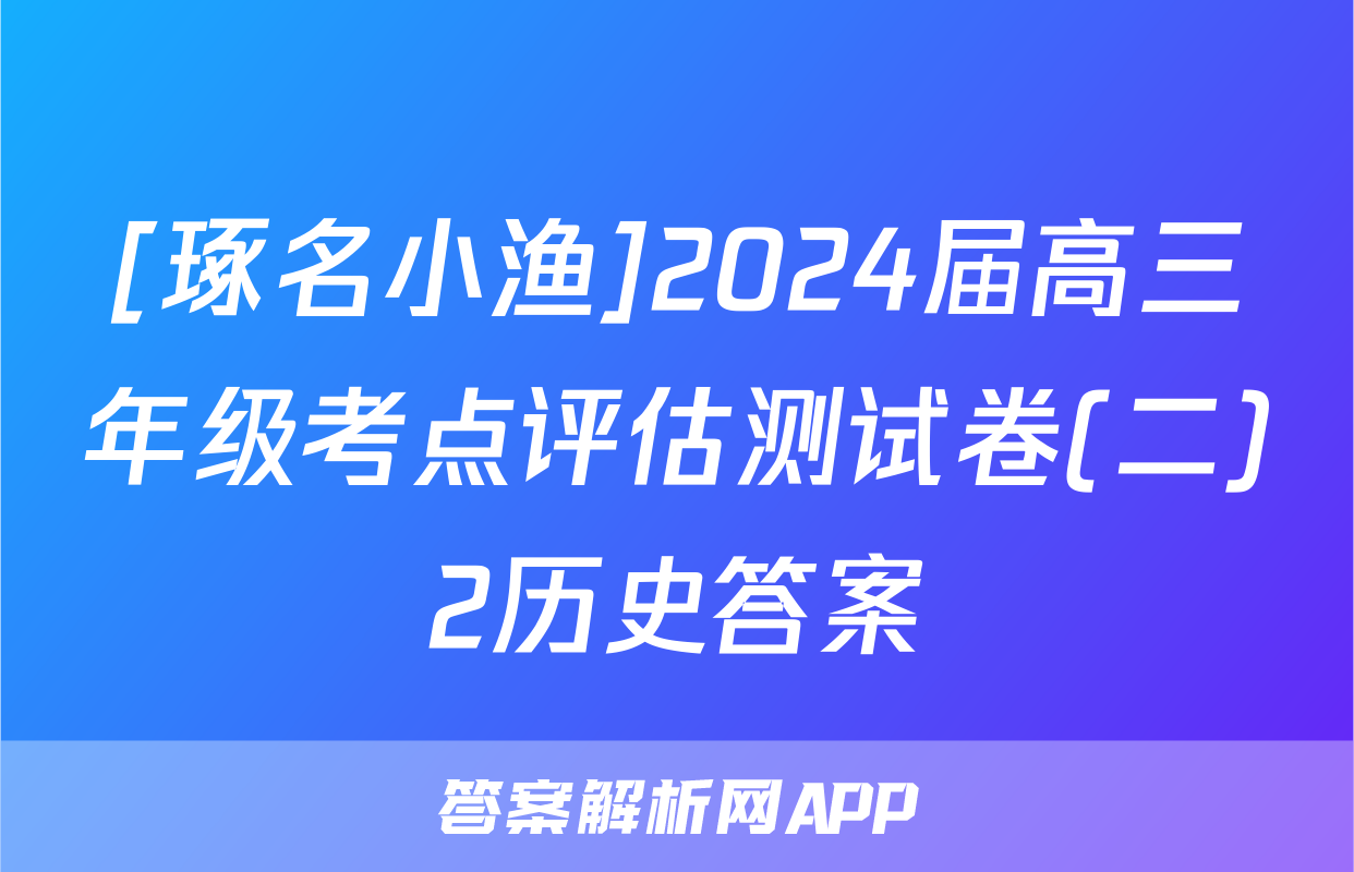 [琢名小渔]2024届高三年级考点评估测试卷(二)2历史答案