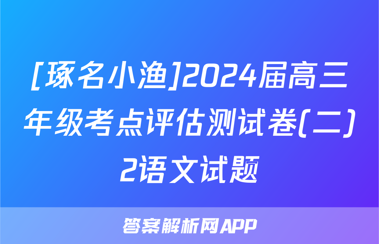 [琢名小渔]2024届高三年级考点评估测试卷(二)2语文试题