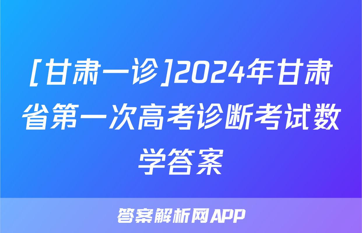 [甘肃一诊]2024年甘肃省第一次高考诊断考试数学答案