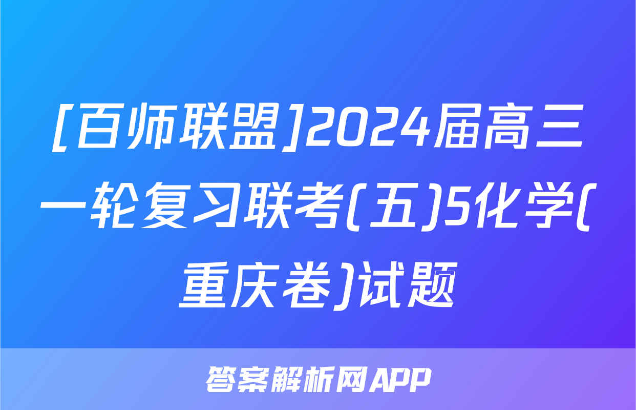 [百师联盟]2024届高三一轮复习联考(五)5化学(重庆卷)试题