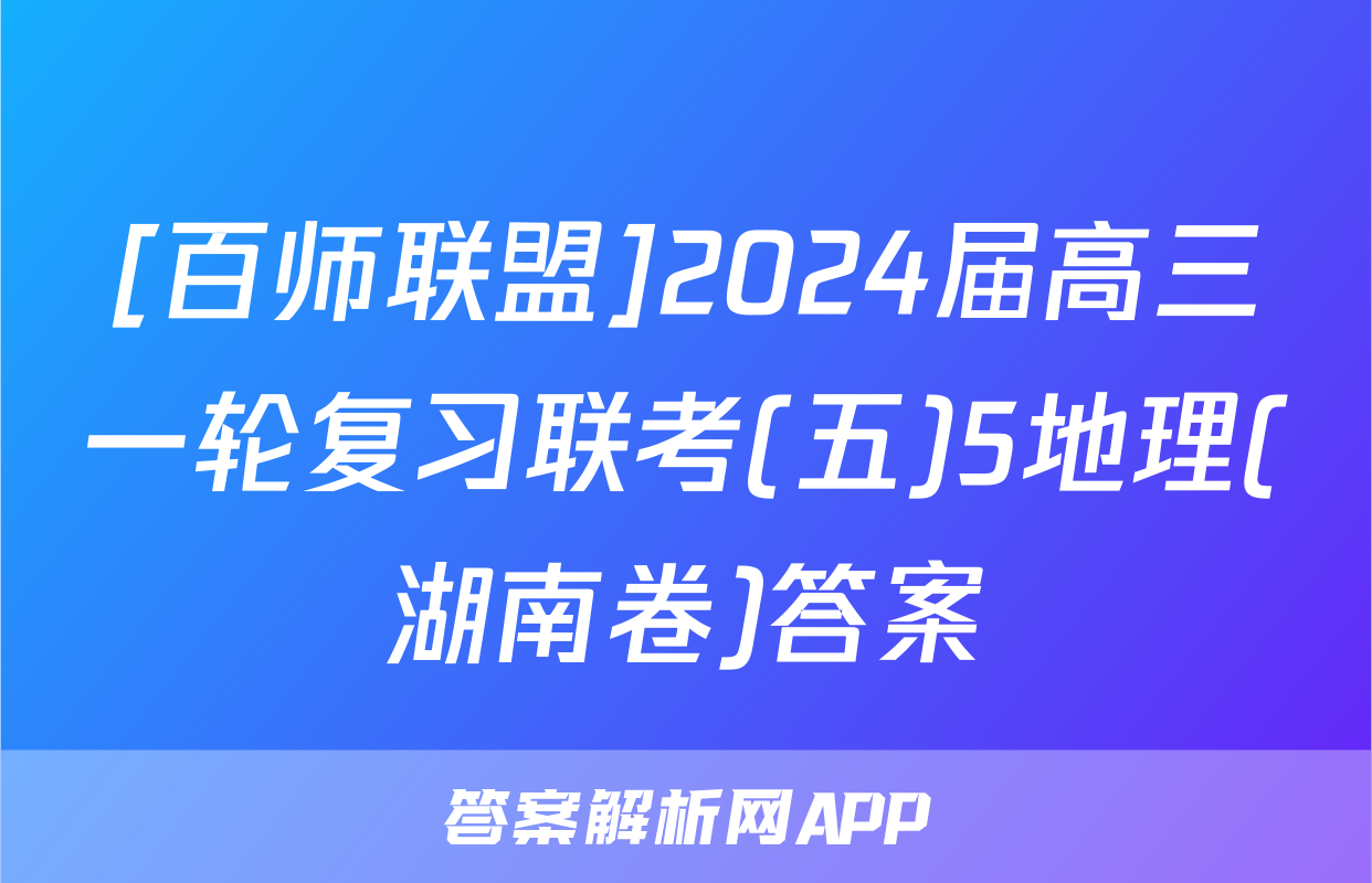 [百师联盟]2024届高三一轮复习联考(五)5地理(湖南卷)答案