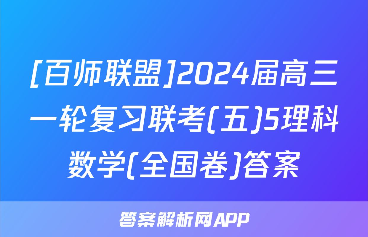 [百师联盟]2024届高三一轮复习联考(五)5理科数学(全国卷)答案