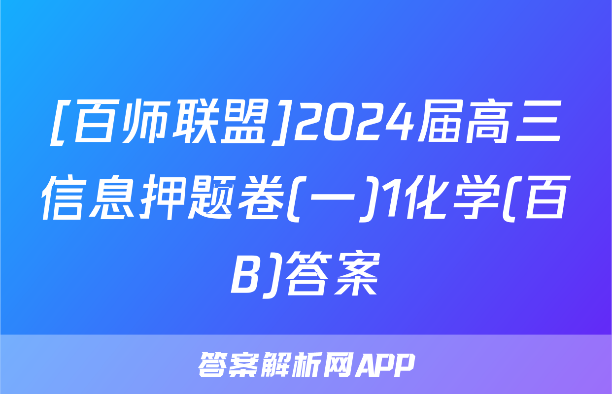 [百师联盟]2024届高三信息押题卷(一)1化学(百B)答案