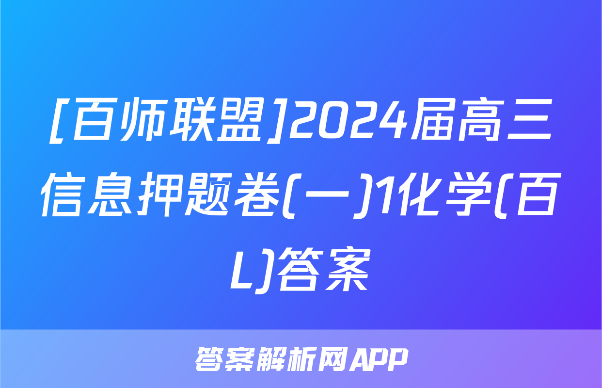 [百师联盟]2024届高三信息押题卷(一)1化学(百L)答案