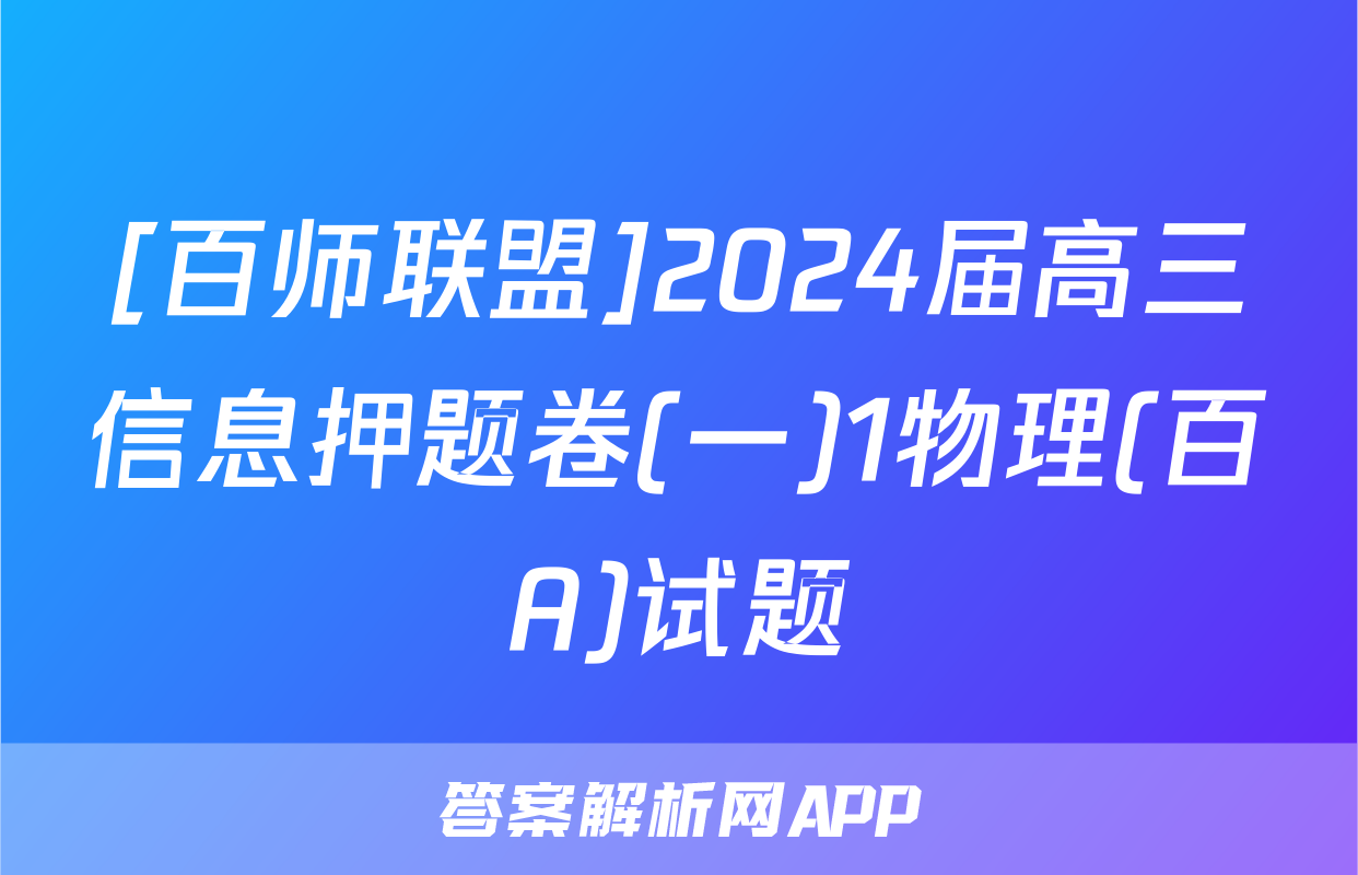 [百师联盟]2024届高三信息押题卷(一)1物理(百A)试题