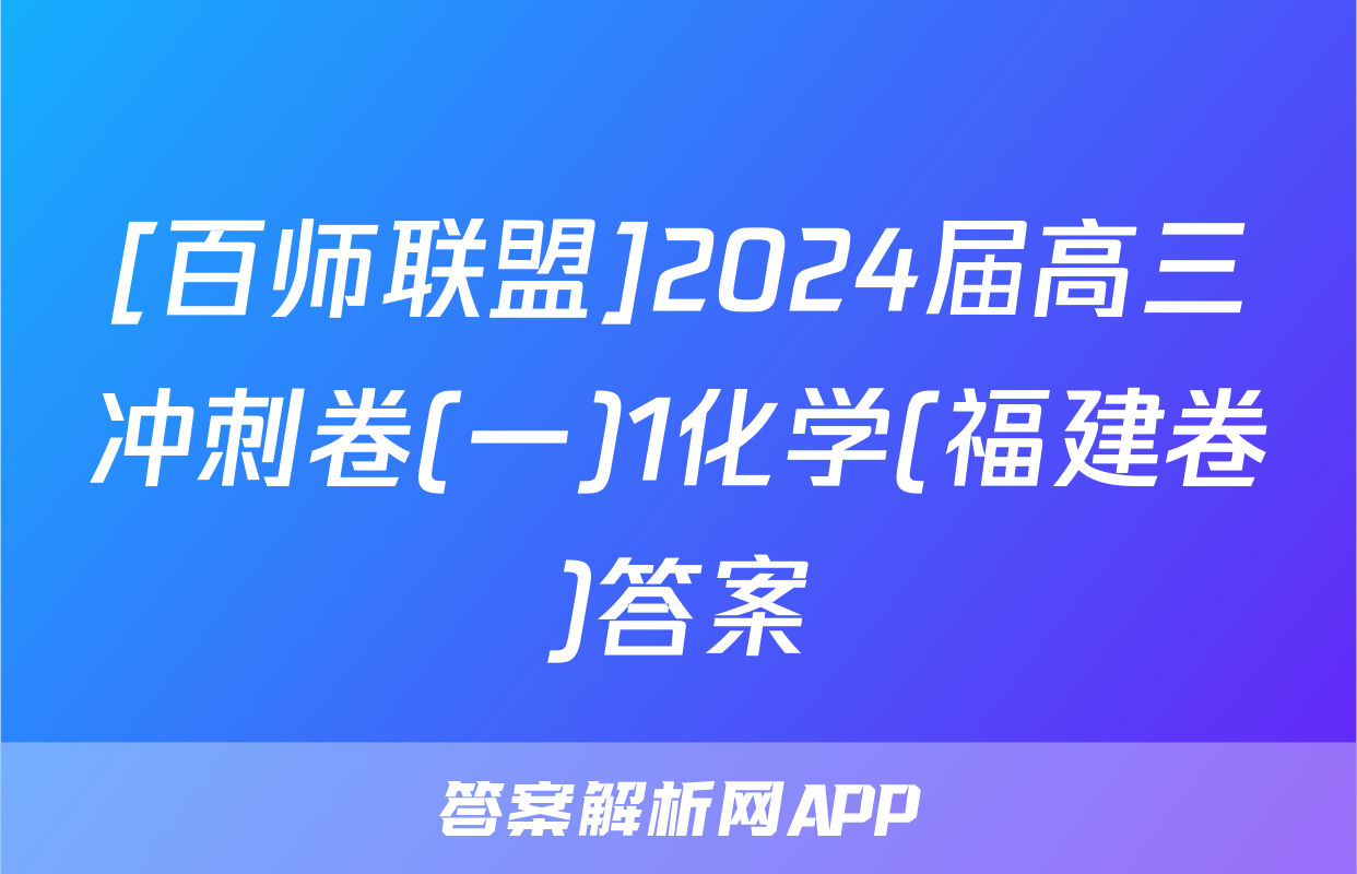 [百师联盟]2024届高三冲刺卷(一)1化学(福建卷)答案