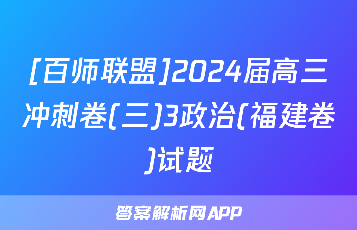 [百师联盟]2024届高三冲刺卷(三)3政治(福建卷)试题